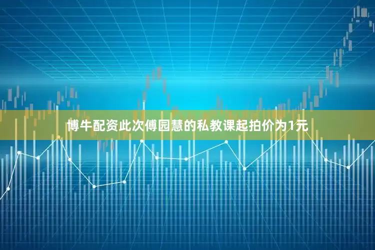博牛配资此次傅园慧的私教课起拍价为1元