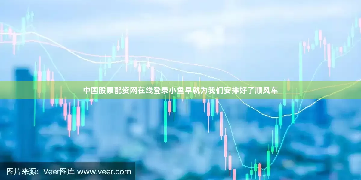 中国股票配资网在线登录小鱼早就为我们安排好了顺风车