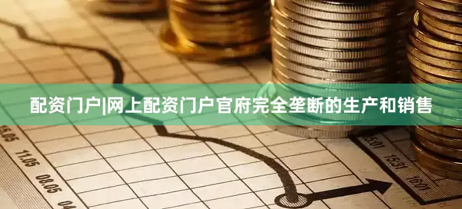 配资门户|网上配资门户官府完全垄断的生产和销售