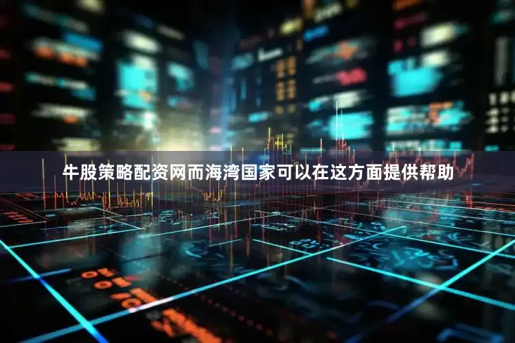 牛股策略配资网而海湾国家可以在这方面提供帮助