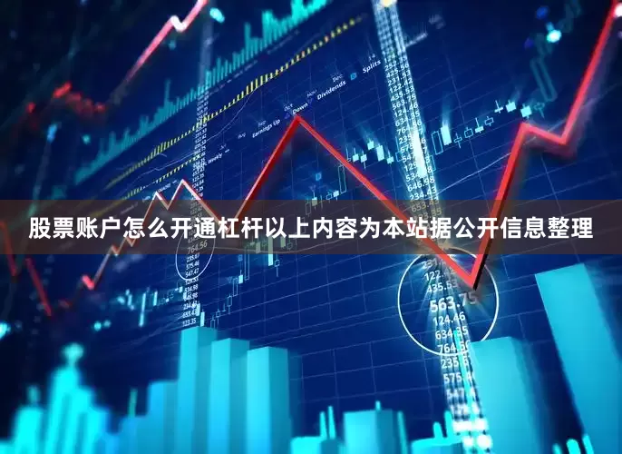 股票账户怎么开通杠杆以上内容为本站据公开信息整理