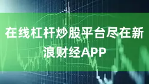 在线杠杆炒股平台尽在新浪财经APP