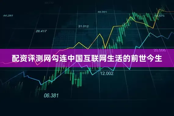 配资评测网勾连中国互联网生活的前世今生