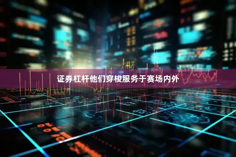 证券杠杆他们穿梭服务于赛场内外