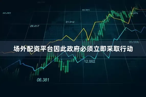 场外配资平台因此政府必须立即采取行动