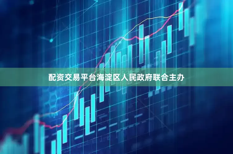 配资交易平台海淀区人民政府联合主办
