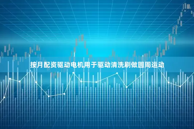 按月配资驱动电机用于驱动清洗刷做圆周运动