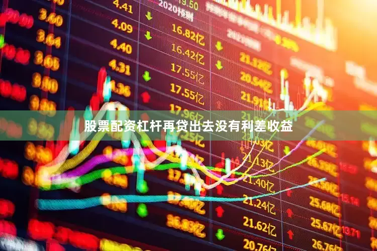 股票配资杠杆再贷出去没有利差收益