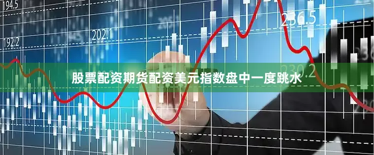 股票配资期货配资美元指数盘中一度跳水