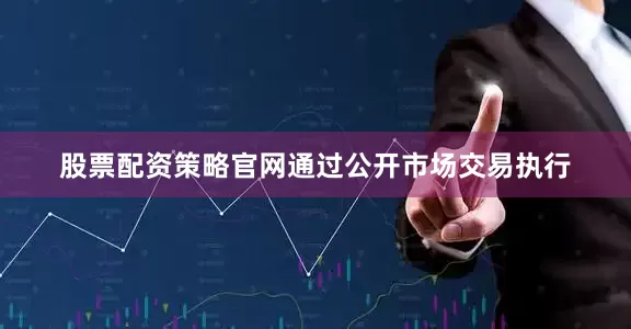 股票配资策略官网通过公开市场交易执行