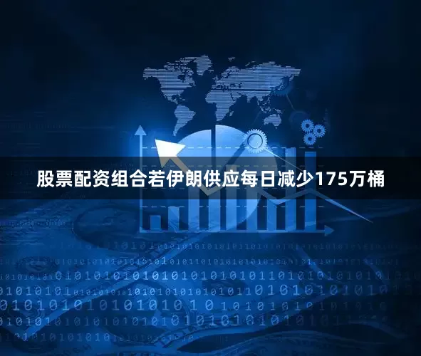 股票配资组合若伊朗供应每日减少175万桶