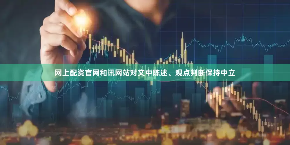 网上配资官网和讯网站对文中陈述、观点判断保持中立