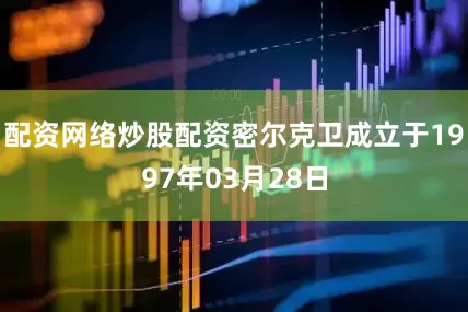 配资网络炒股配资密尔克卫成立于1997年03月28日