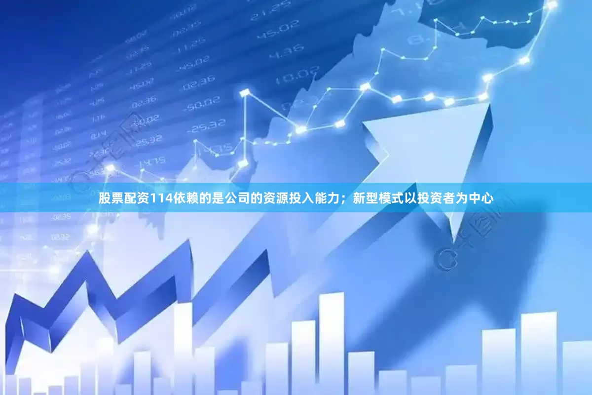 股票配资114依赖的是公司的资源投入能力；新型模式以投资者为中心