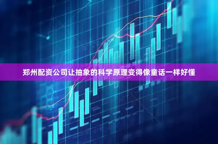 郑州配资公司让抽象的科学原理变得像童话一样好懂