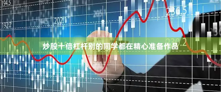 炒股十倍杠杆别的同学都在精心准备作品
