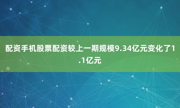 配资手机股票配资较上一期规模9.34亿元变化了1.1亿元