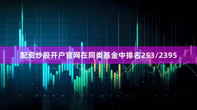 配资炒股开户官网在同类基金中排名253/2395