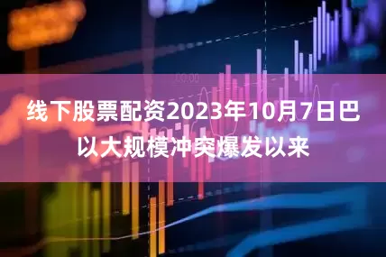 线下股票配资2023年10月7日巴以大规模冲突爆发以来