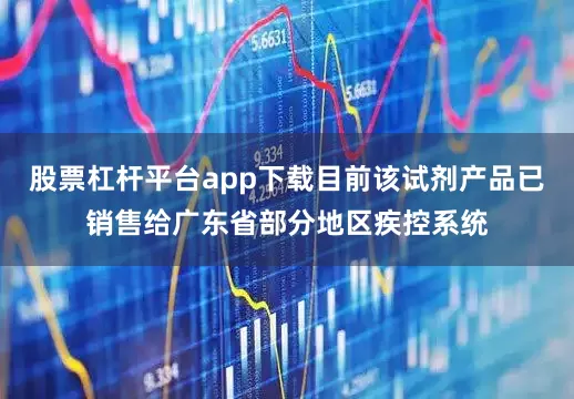 股票杠杆平台app下载目前该试剂产品已销售给广东省部分地区疾控系统