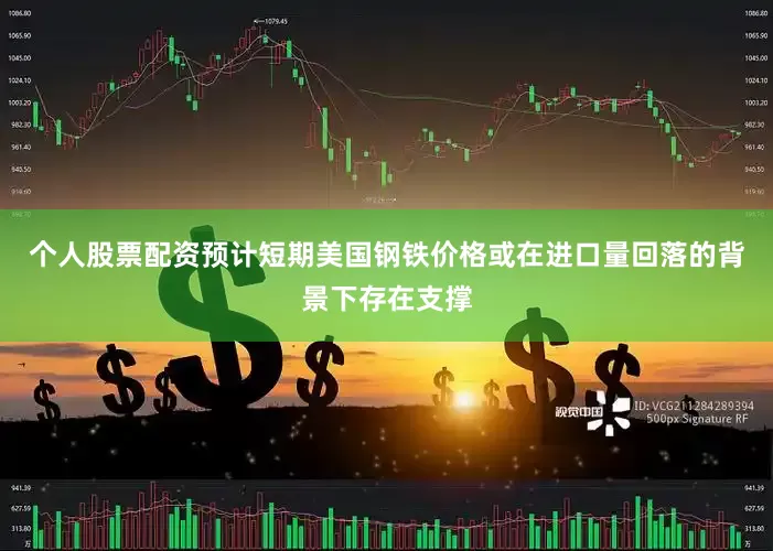 个人股票配资预计短期美国钢铁价格或在进口量回落的背景下存在支撑