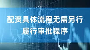 配资具体流程无需另行履行审批程序