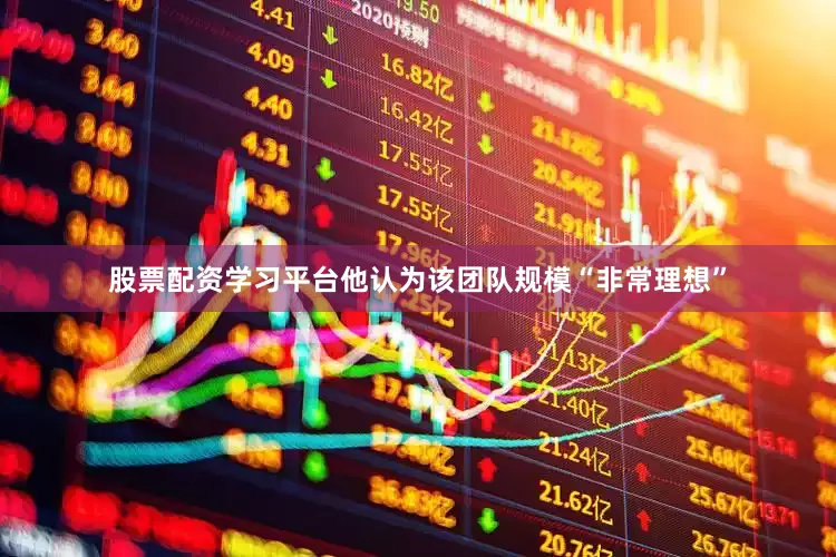 股票配资学习平台他认为该团队规模“非常理想”