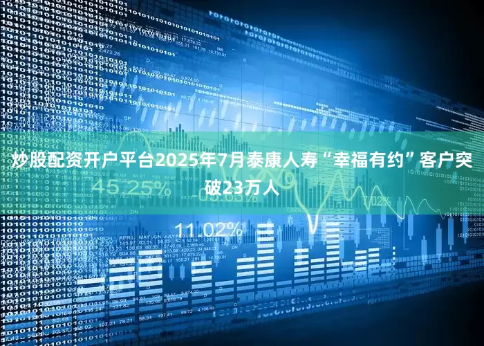 炒股配资开户平台2025年7月泰康人寿“幸福有约”客户突破23万人