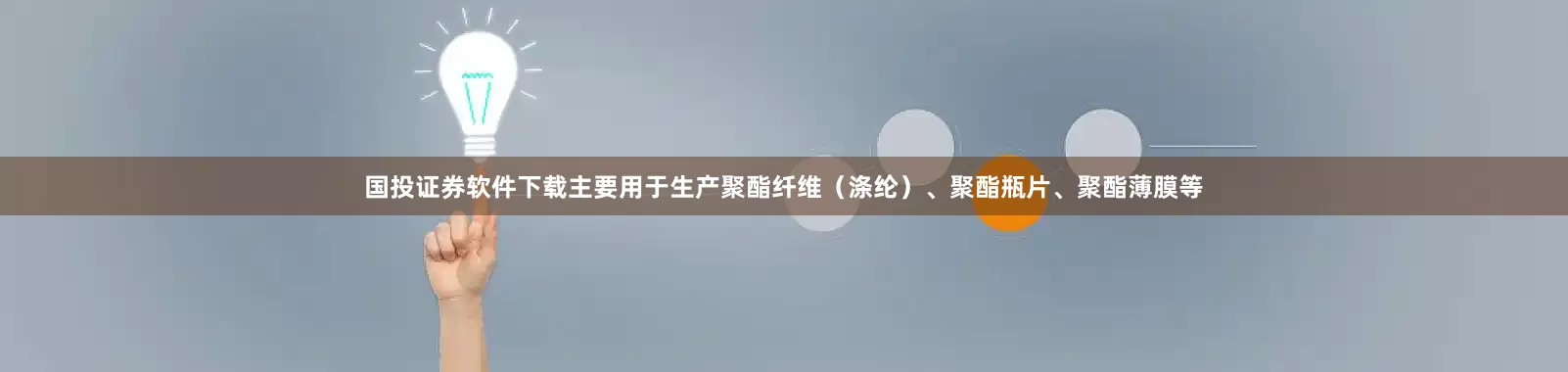 国投证券软件下载主要用于生产聚酯纤维（涤纶）、聚酯瓶片、聚酯薄膜等