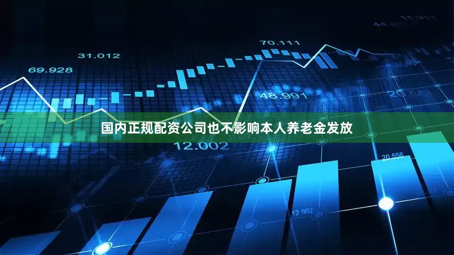 国内正规配资公司也不影响本人养老金发放