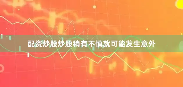 配资炒股炒股稍有不慎就可能发生意外