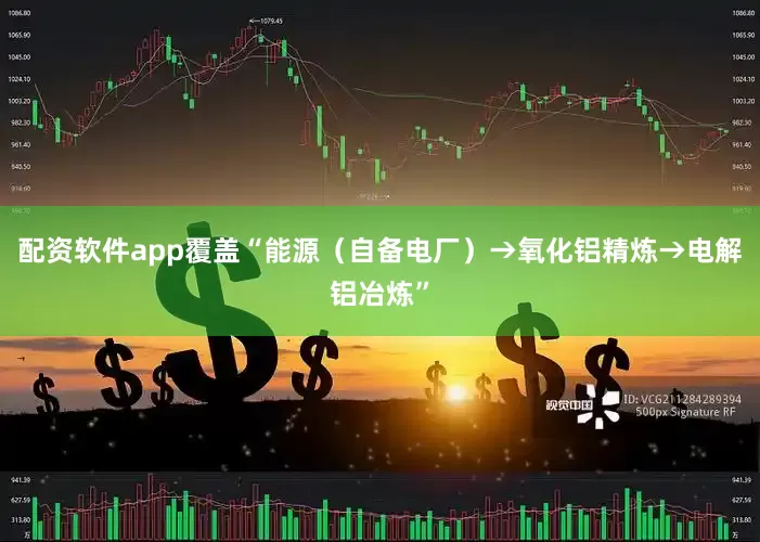 配资软件app覆盖“能源（自备电厂）→氧化铝精炼→电解铝冶炼”