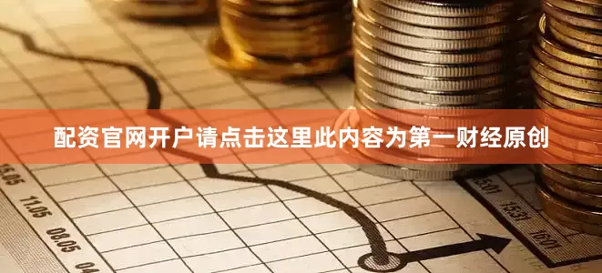 配资官网开户请点击这里此内容为第一财经原创