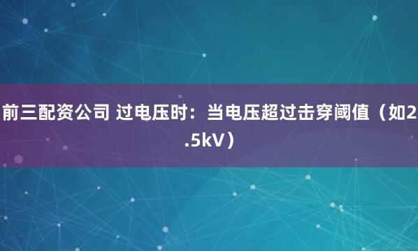 前三配资公司 过电压时：当电压超过击穿阈值（如2.5kV）