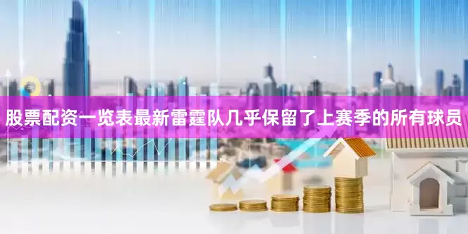 股票配资一览表最新雷霆队几乎保留了上赛季的所有球员
