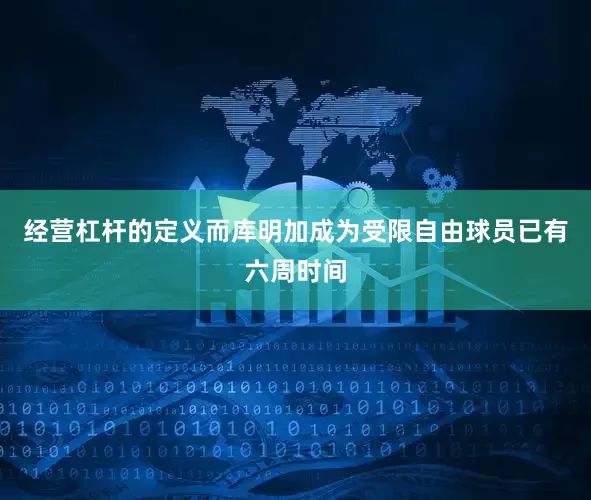 经营杠杆的定义而库明加成为受限自由球员已有六周时间