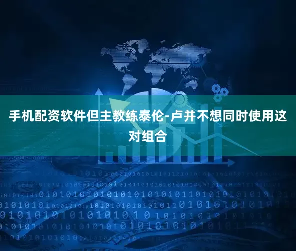 手机配资软件但主教练泰伦-卢并不想同时使用这对组合