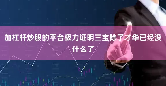 加杠杆炒股的平台极力证明三宝除了才华已经没什么了