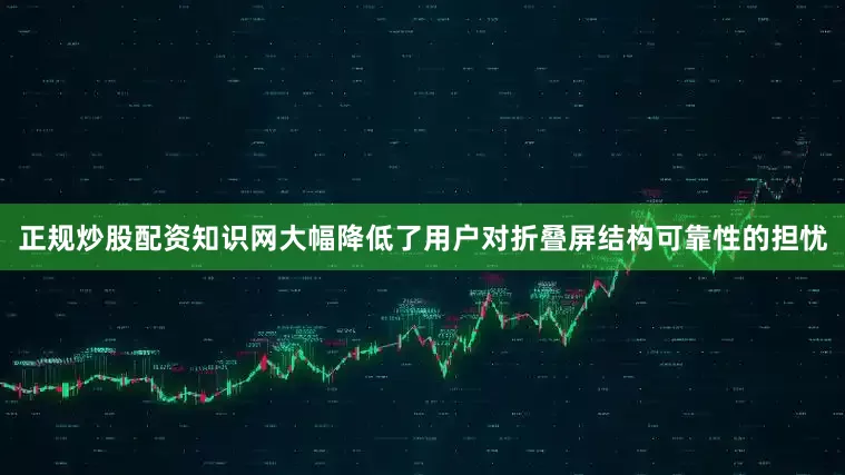 正规炒股配资知识网大幅降低了用户对折叠屏结构可靠性的担忧