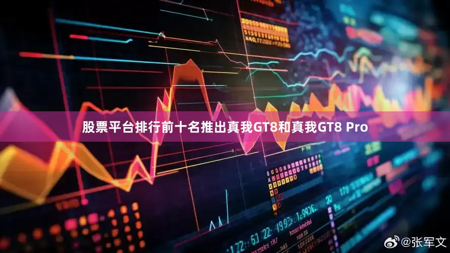股票平台排行前十名推出真我GT8和真我GT8 Pro