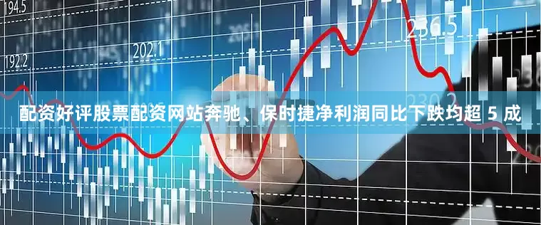 配资好评股票配资网站奔驰、保时捷净利润同比下跌均超 5 成