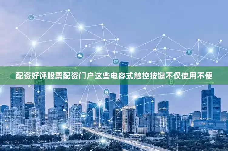 配资好评股票配资门户这些电容式触控按键不仅使用不便