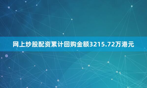网上炒股配资累计回购金额3215.72万港元
