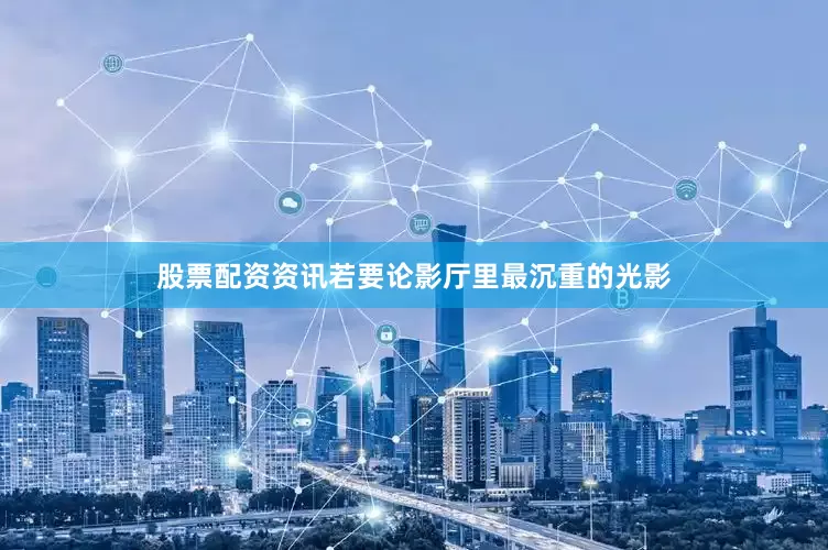 股票配资资讯若要论影厅里最沉重的光影