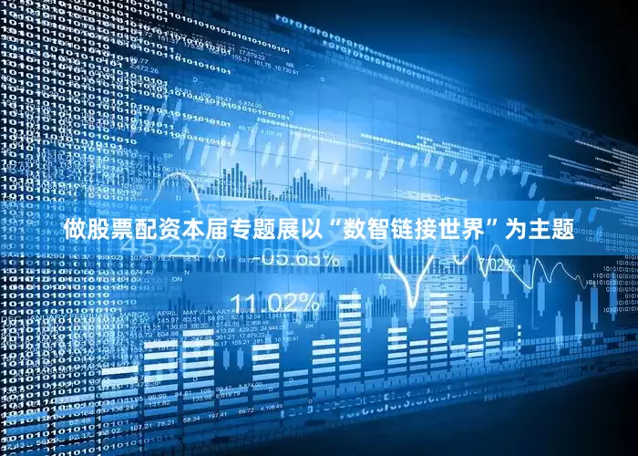 做股票配资本届专题展以“数智链接世界”为主题