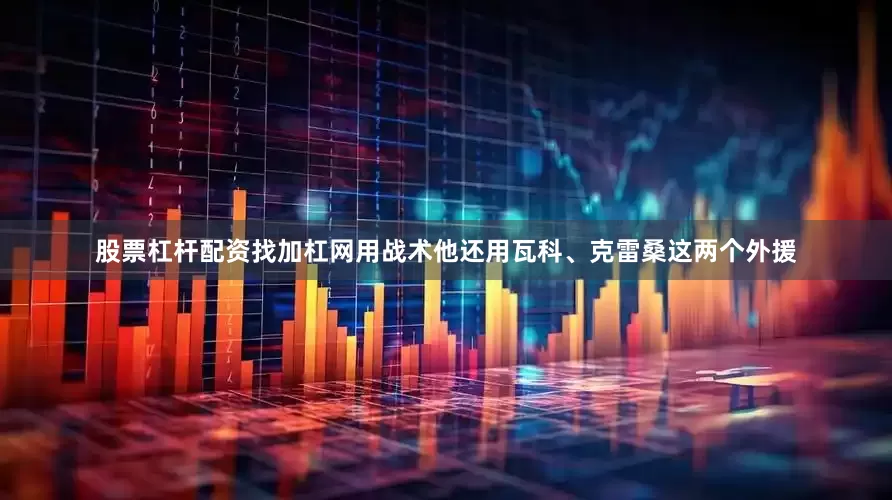 股票杠杆配资找加杠网用战术他还用瓦科、克雷桑这两个外援