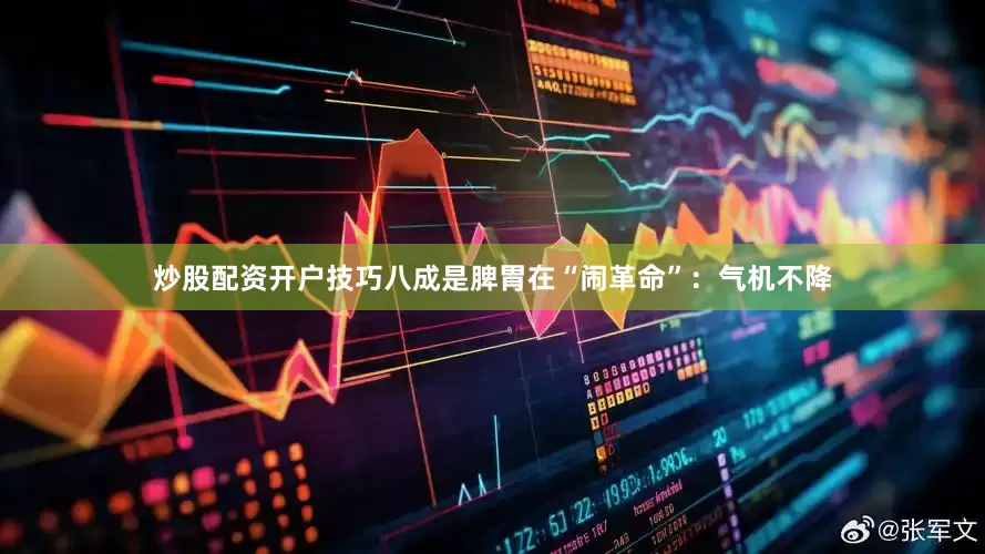 炒股配资开户技巧八成是脾胃在“闹革命”：气机不降