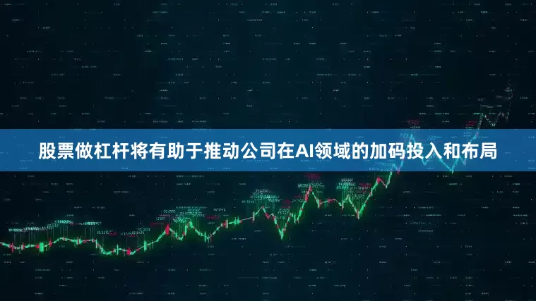 股票做杠杆将有助于推动公司在AI领域的加码投入和布局