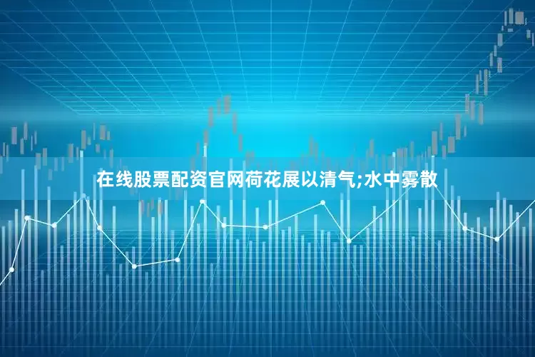 在线股票配资官网荷花展以清气;水中雾散