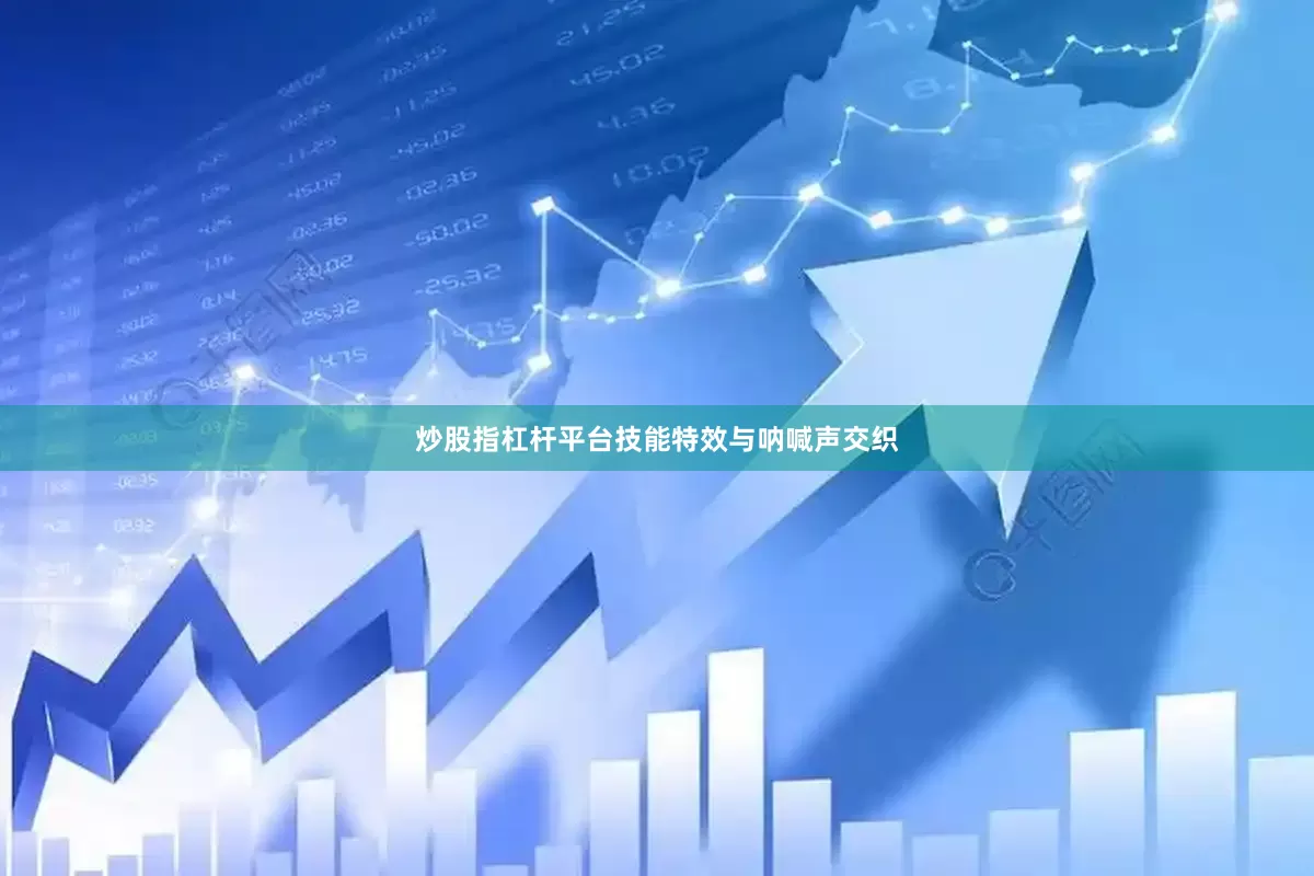 炒股指杠杆平台技能特效与呐喊声交织